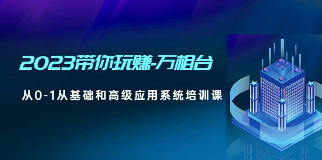 2023带你玩赚-万相台，从0-1从基础和高级应用系统培训课-三玖社区