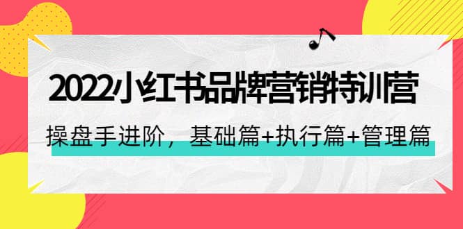 2022小红书品牌营销特训营：操盘手进阶，基础篇+执行篇+管理篇（42节）-三玖社区
