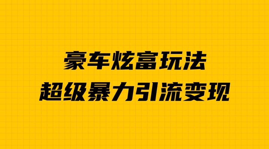 豪车炫富独家玩法，暴力引流多重变现，手把手教学-三玖社区