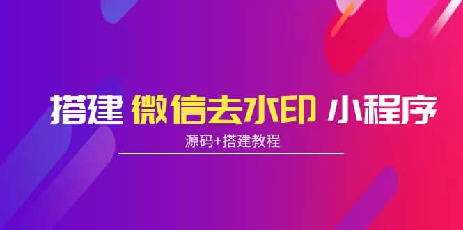 搭建微信去水印小程序 带流量主【源码+搭建教程】-三玖社区