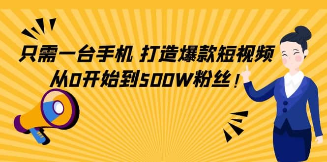 只需一台手机，轻松打造爆款短视频，从0开始到500W粉丝-三玖社区