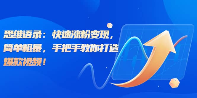 思维语录：快速涨粉变现，简单粗暴，手把手教你打造爆款视频-三玖社区