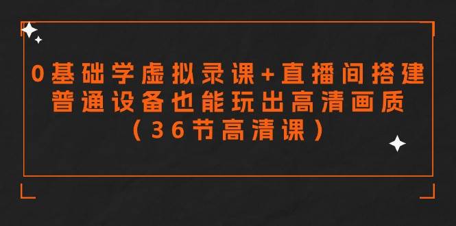 零基础学虚拟录课+直播间搭建，普通设备也能玩出高清画质（36节高清课）-三玖社区