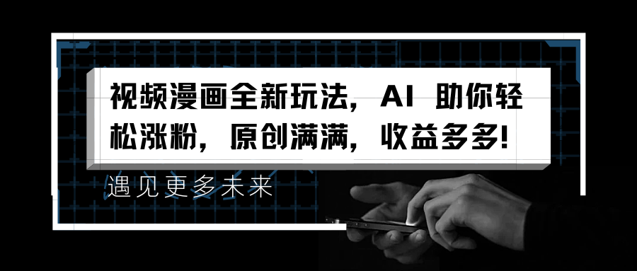 视频漫画全新玩法，AI 助你轻松涨粉，原创满满，收益多多！-三玖社区