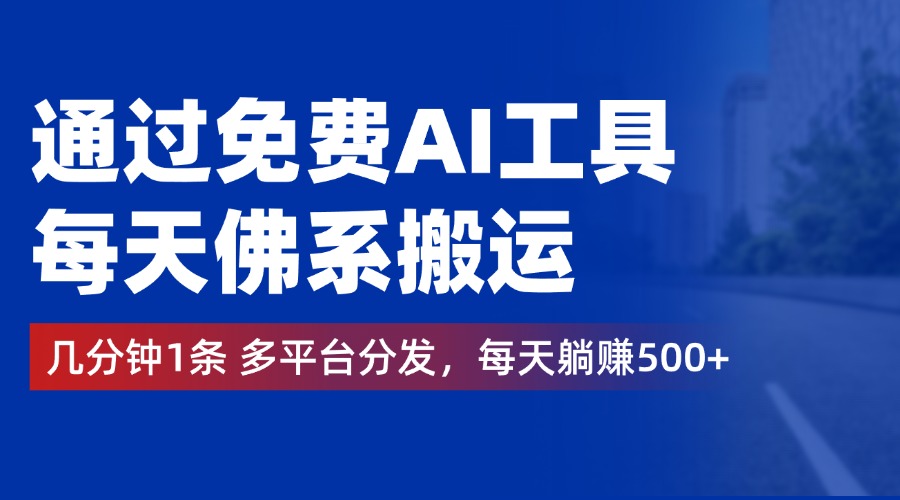 通过免费AI工具，每天佛系搬运，几分钟1条多平台分发。每天躺赚500+-三玖社区