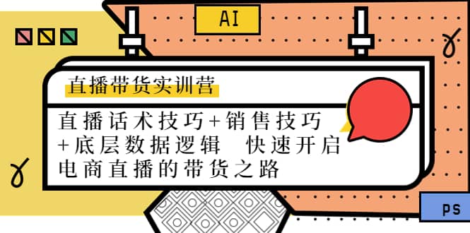 直播带货实训营：话术技巧+销售技巧+底层数据逻辑 快速开启直播带货之路-三玖社区