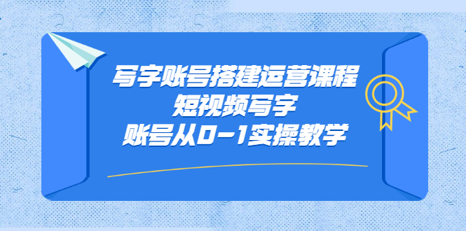 写字账号搭建运营课程，短视频写字账号从0-1实操教学-三玖社区