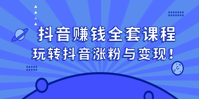 抖音赚钱全套课程，玩转抖音涨粉与变现-三玖社区