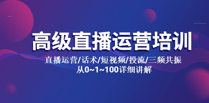 高级直播运营培训 直播运营/话术/短视频/投流/三频共振 从0~1~100详细讲解-三玖社区