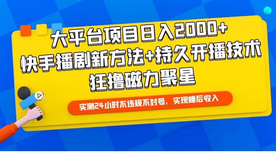 大平台项目日入2000+，快手播剧新方法+持久开播技术，狂撸磁力聚星-三玖社区
