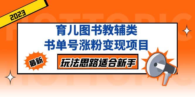 育儿图书教辅类书单号涨粉变现项目，玩法思路适合新手，无私分享给你-三玖社区