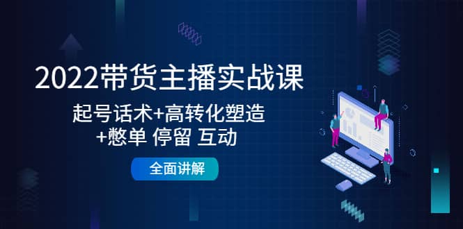 2022带货主播实战课：起号话术+高转化塑造+憋单 停留 互动 全面讲解-三玖社区