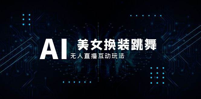 抖音最新最火【AI美女换装跳舞】无人直播互动玩法（含全套开播教程+软件+视频素材+音效）-三玖社区