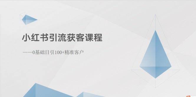 小红书引流获客课程：0基础日引100+精准客户-三玖社区