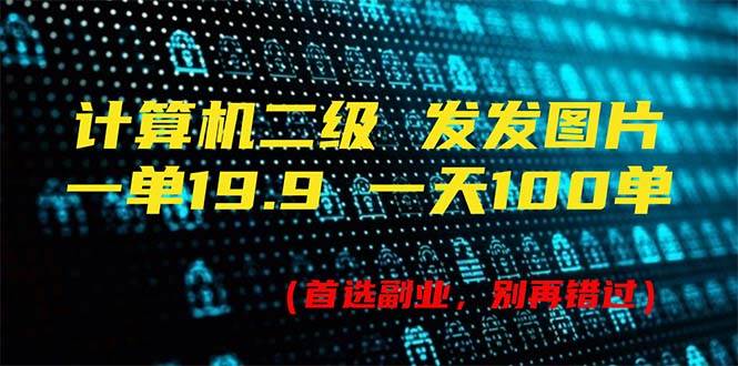 计算机二级，一单19.9 一天能出100单，每天只需发发图片（附518G资料）-三玖社区
