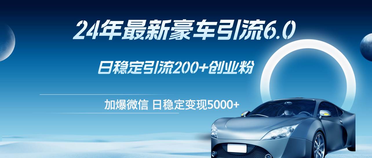 24年最新豪车引流6.0，日引500+创业粉，日稳定变现5000+-三玖社区