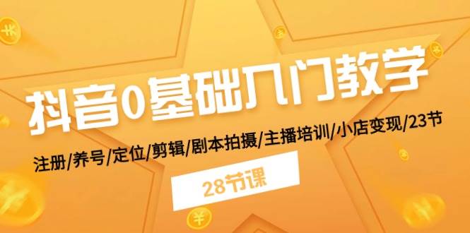 抖音0基础入门教学 注册/养号/定位/剪辑/剧本拍摄/主播培训/小店变现/28节-三玖社区