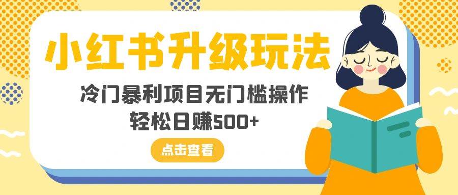 小红书升级玩法，冷门暴利项目无门槛操作，轻松日赚500+-三玖社区