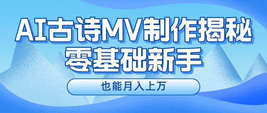 新手必看，利用AI制作古诗MV，快速实现月入上万-三玖社区
