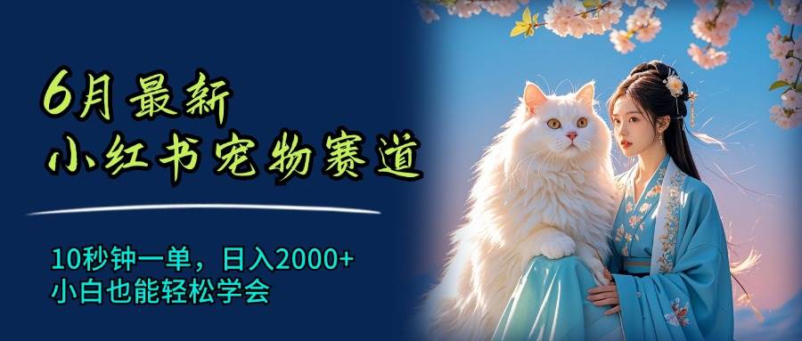 6月最新小红书宠物赛道，10秒钟一单，日入2000+，小白也能轻松学会-三玖社区