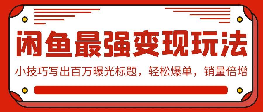 闲鱼最强变现玩法：小技巧写出百万曝光标题，轻松爆单，销量倍增-三玖社区