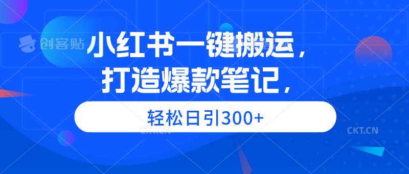 小红书一键搬运，打造爆款笔记，轻松日引300+-三玖社区