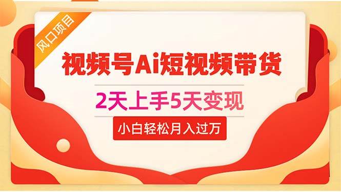 2天上手5天变现视频号Ai短视频带货0粉丝0基础小白轻松月入过万-三玖社区