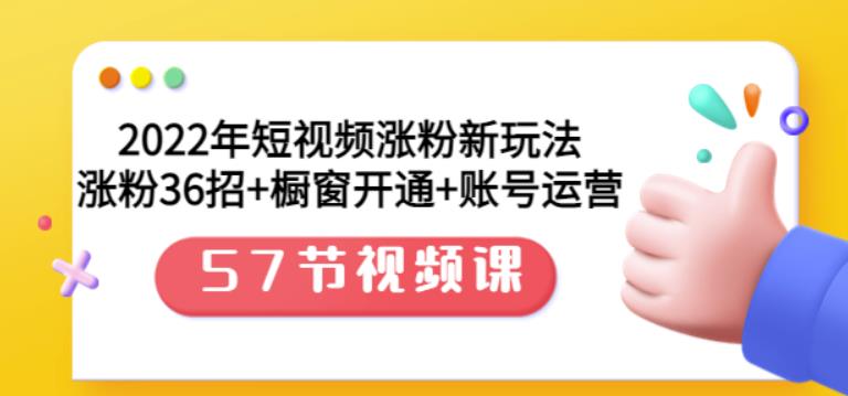 2022年短视频涨粉新玩法：涨粉36招+橱窗开通+账号运营（57节视频课）-三玖社区