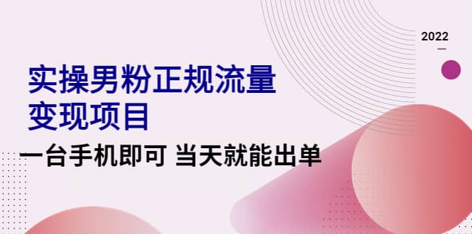 2022实操男粉正规流量变现项目，一台手机即可 当天就能出单【视频课程】-三玖社区