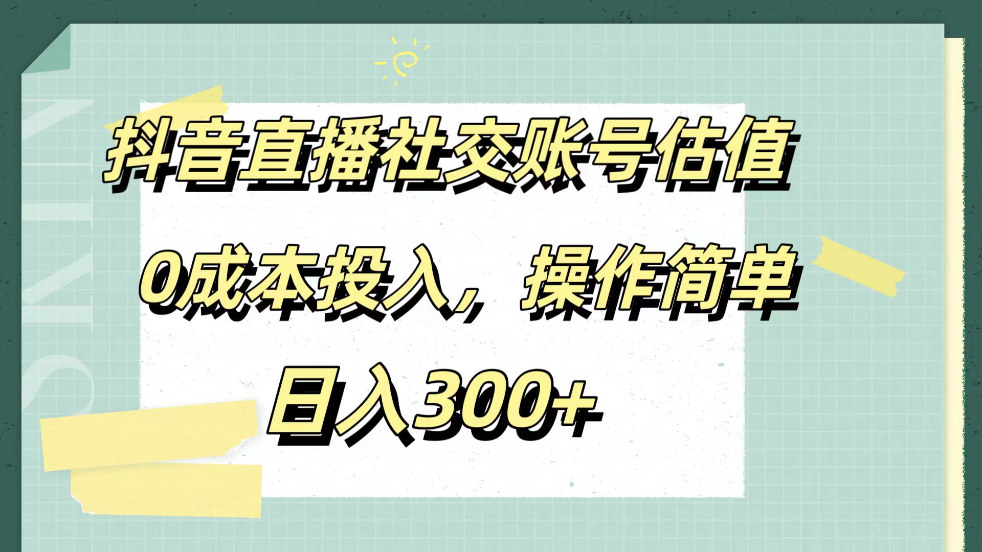 抖音直播社交账号估值，0成本投入，操作简单，日入300+-三玖社区