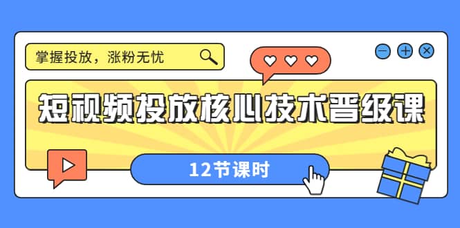 短视频投放核心技术晋级课：掌握投放，涨粉无忧（12节课时）-三玖社区