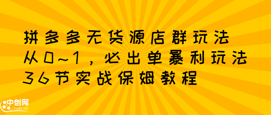 拼多多无货源店群玩法：从0~1，36节实战保姆教程，​极速起店必出单-三玖社区