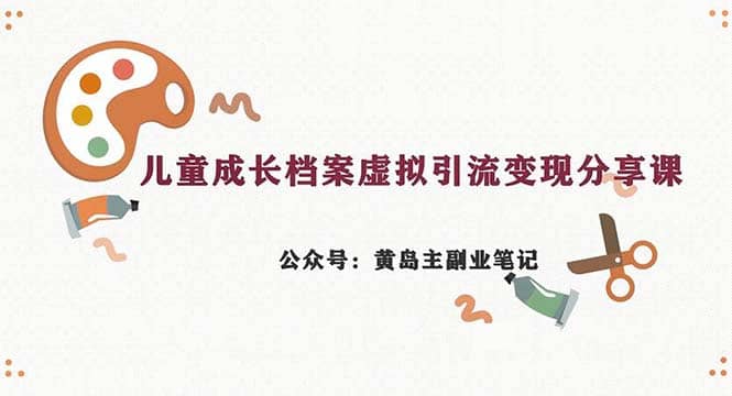 副业拆解：儿童成长档案虚拟资料变现副业，一条龙实操玩法（教程+素材）-三玖社区