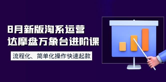 8月新版淘系运营达摩盘万象台进阶课：流程化、简单化操作快速起款-三玖社区