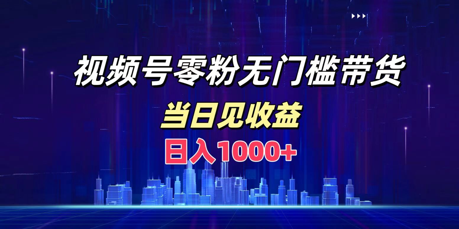 视频号0粉无门槛带货，日入1000+，当天见收益-三玖社区