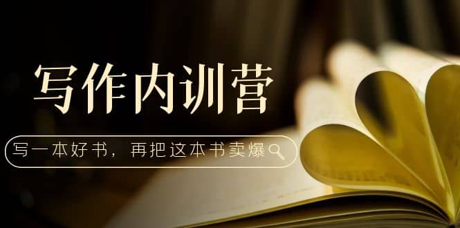 写作内训营：百万级大佬教你如何写一本好书，再把这本书卖爆-三玖社区