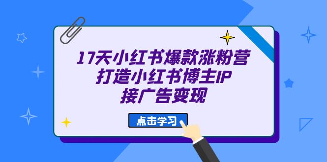 17天 小红书爆款 涨粉营（广告变现方向）打造小红书博主IP、接广告变现-三玖社区
