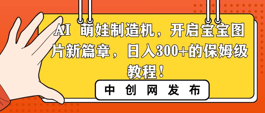 AI 萌娃制造机，开启宝宝图片新篇章，日入300+的保姆级教程！-三玖社区