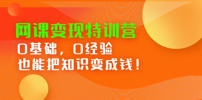 网课变现特训营，0基础，0经验也能把知识变成钱-三玖社区