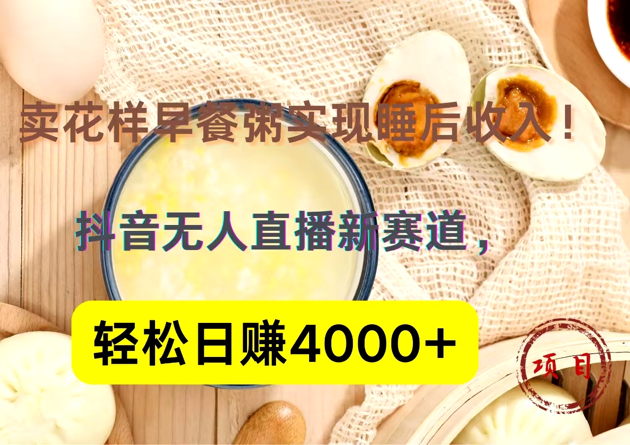 抖音卖花样早餐粥直播新赛道，轻松日赚4000+实现睡后收入！-三玖社区
