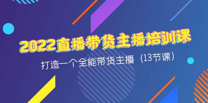 2022直播带货主播培训课，打造一个全能带货主播（13节课）-三玖社区