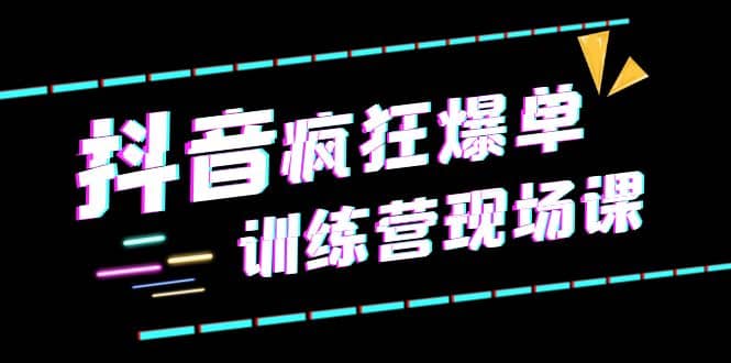 抖音短视频疯狂-爆单训练营现场课（新）直播带货+实战案例-三玖社区