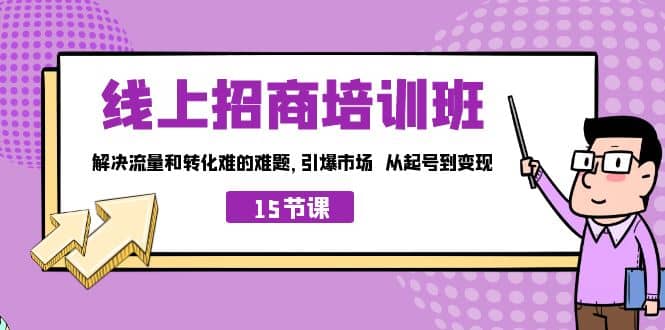 线上·招商培训班，解决流量和转化难的难题 引爆市场 从起号到变现（15节）-三玖社区