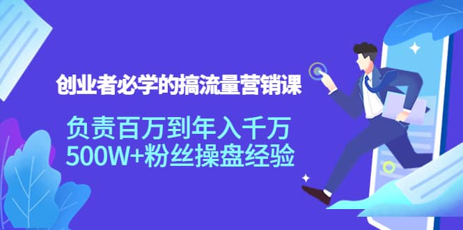 创业者必学的搞流量营销课：负责百万到年入千万，500W+粉丝操盘经验-三玖社区