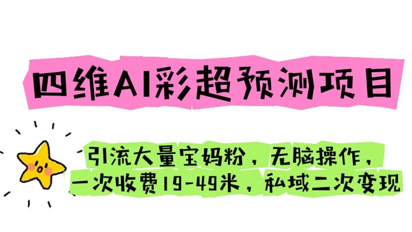 四维AI彩超预测项目 引流大量宝妈粉 无脑操作 一次收费19-49 私域二次变现-三玖社区