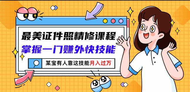 最美证件照精修课程：掌握一门赚外快技能，某宝有人靠这技能月入过万-三玖社区