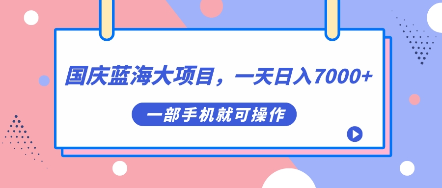 国庆蓝海大项目，一天日入7000+，一部手机就可操作-三玖社区