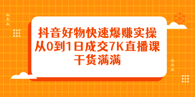 抖音好物快速爆赚实操，从0到1日成交7K直播课，干货满满-三玖社区