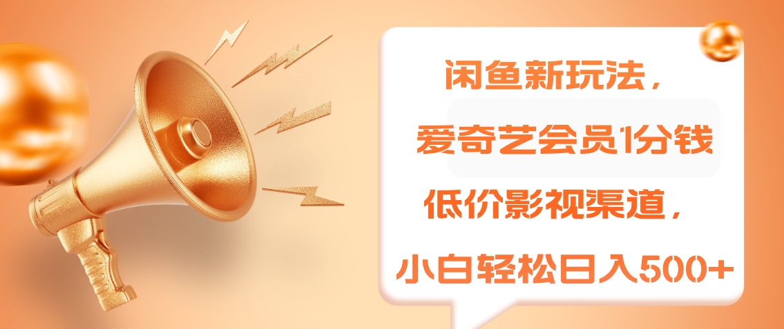 闲鱼新玩法，爱奇艺会员1分钱及各种低价影视渠道，小白轻松日入500+-三玖社区