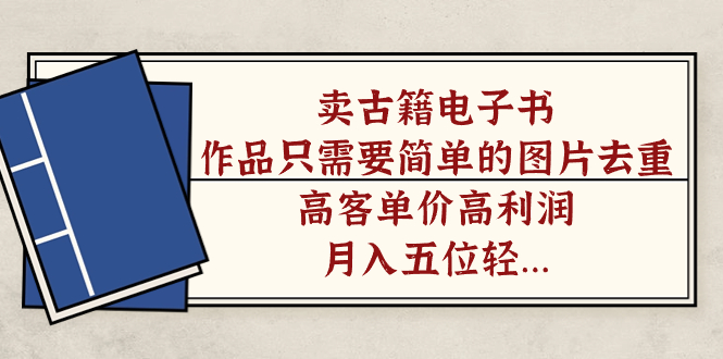 卖古籍电子书，作品只需要简单的图片去重，高客单价高利润，月入五位轻轻松松-三玖社区